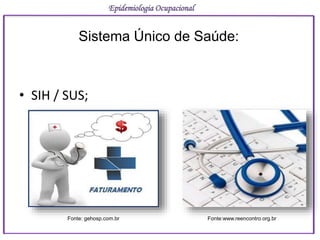 • SIH / SUS;
Epidemiologia Ocupacional
Sistema Único de Saúde:
Fonte: gehosp.com.br Fonte:www.reencontro.org.br
 