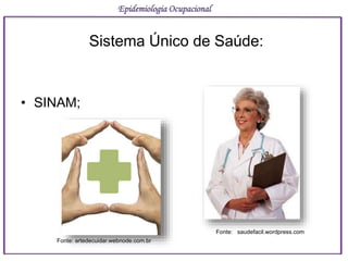 • SINAM;
Epidemiologia Ocupacional
Sistema Único de Saúde:
Fonte: artedecuidar.webnode.com.br
Fonte: saudefacil.wordpress.com
 
