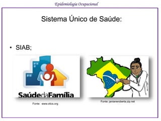 • SIAB;
Epidemiologia Ocupacional
Sistema Único de Saúde:
Fonte: www.otics.org
Fonte: janianeroberta.zip.net
 