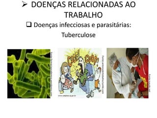  DOENÇAS RELACIONADAS AO
TRABALHO
 Doenças infecciosas e parasitárias:
Tuberculose
Fonte:farmaciaacademica.wordpress.com
Fonte:isaude.net
Fonte:antoniobritobahia.tumbi.com
 