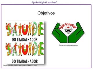 Objetivos
Epidemiologia Ocupacional
Fonte: segdotrabalhocarangolamg.blogspot.com
Fonte:dbc1802.blogspot.com
 