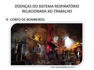 DOENÇAS DO SISTEMA RESPIRATÓRIO
RELACIONADA AO TRABALHO
 CORPO DE BOMBEIROS
Fonte: www.blogdajoice.com.br
 