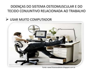 DOENÇAS DO SISTEMA OSTEOMUSCULAR E DO
TECIDO CONJUNTIVO RELACIONADA AO TRABALHO
 USAR MUITO COMPUTADOR
Fonte: www.fisioesaudetaio.blogspot.com.br
 