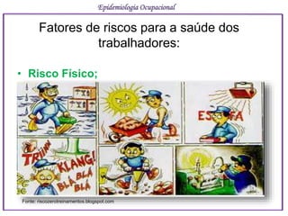 Fatores de riscos para a saúde dos
trabalhadores:
• Risco Físico;
Epidemiologia Ocupacional
Fonte: riscozerotreinamentos.blogspot.com
 