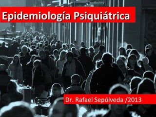 Epidemiología Psiquiátrica

Dr. Rafael Sepúlveda /2013

 