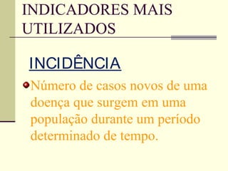 INDICADORES MAIS
UTILIZADOS

INCIDÊNCIA
Número de casos novos de uma
doença que surgem em uma
população durante um período
determinado de tempo.
 