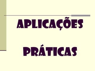 APLICAÇÕES

PRÁTICAS
 