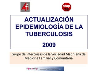 ACTUALIZACIÓN EPIDEMIOLOGÍA DE LA TUBERCULOSIS  2009 Grupo de Infecciosas de la Sociedad Madrileña de Medicina Familiar y Comunitaria 