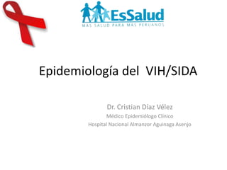 Epidemiología del VIH/SIDA
Dr. Cristian Díaz Vélez
Médico Epidemiólogo Clínico
Hospital Nacional Almanzor Aguinaga Asenjo
 
