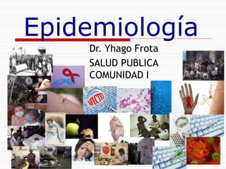 Dr. Yhago Frota
SALUD PUBLICA
COMUNIDAD I
Epidemiología
 