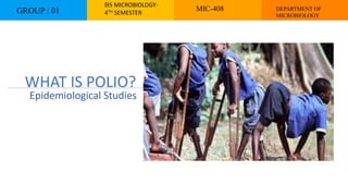 WHAT IS POLIO?
Epidemiological Studies
GROUP : 01
BS MICROBIOLOGY-
4TH SEMESTER
MIC-408 DEPARTMENT OF
MICROBIOLOGY
 