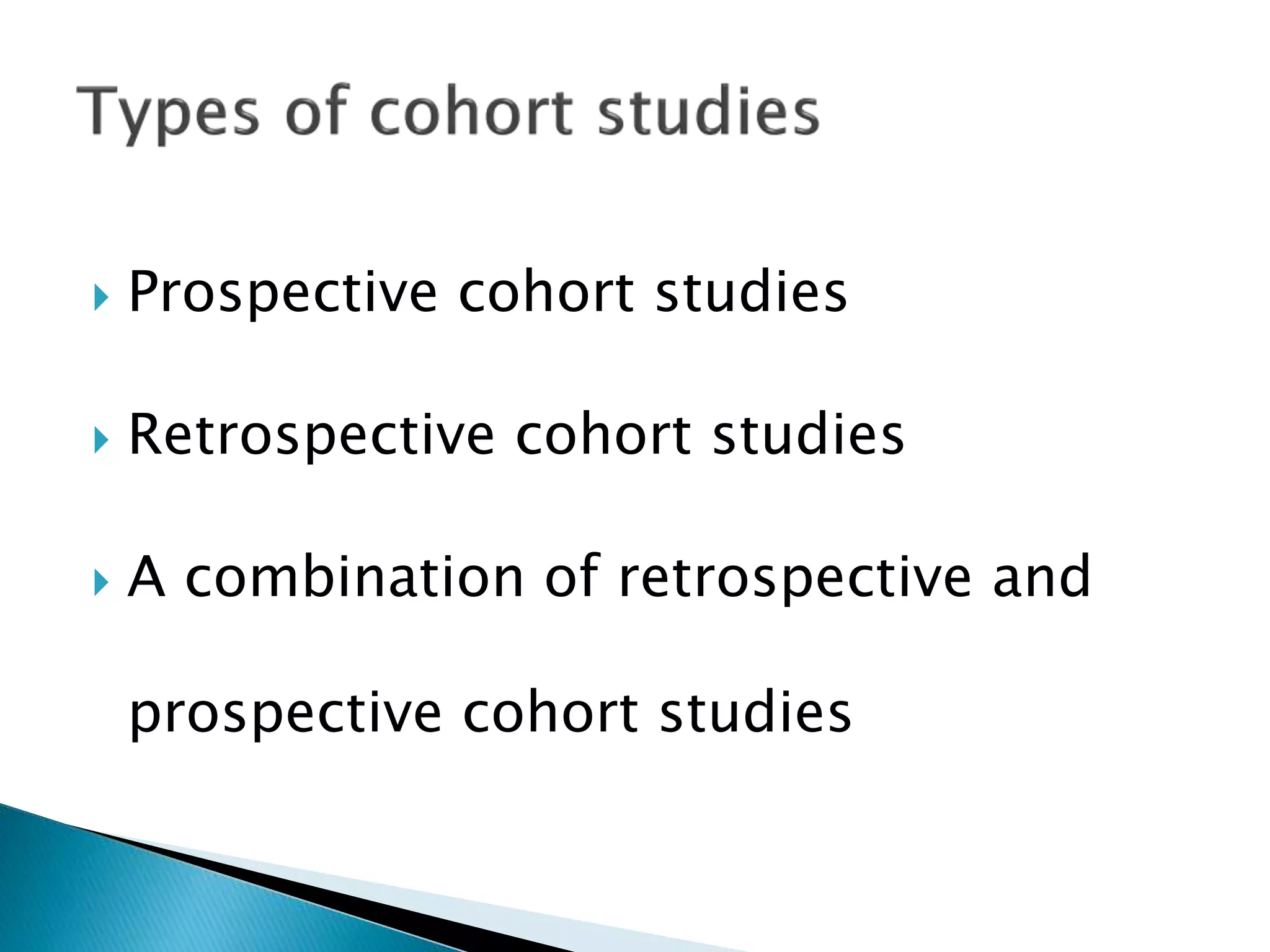  Prospective cohort studies
 Retrospective cohort studies
 A combination of retrospective and
prospective cohort studies
 