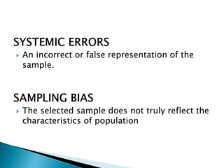  An incorrect or false representation of the
sample.
 The selected sample does not truly reflect the
characteristics of population
 