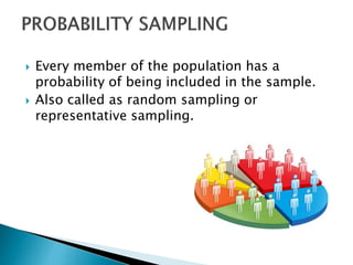  Every member of the population has a
probability of being included in the sample.
 Also called as random sampling or
representative sampling.
 
