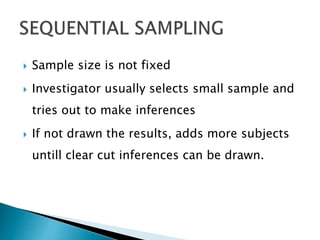  Sample size is not fixed
 Investigator usually selects small sample and
tries out to make inferences
 If not drawn the results, adds more subjects
untill clear cut inferences can be drawn.
 