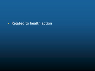 • Related to health action
 