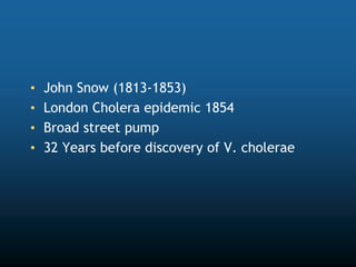 • John Snow (1813-1853)
• London Cholera epidemic 1854
• Broad street pump
• 32 Years before discovery of V. cholerae
 