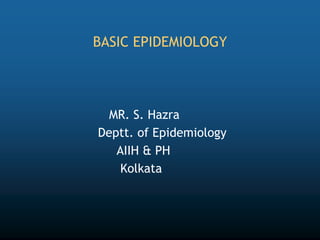 BASIC EPIDEMIOLOGY
MR. S. Hazra
Deptt. of Epidemiology
AIIH & PH
Kolkata
 