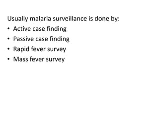 Usually malaria surveillance is done by:
• Active case finding
• Passive case finding
• Rapid fever survey
• Mass fever survey
 