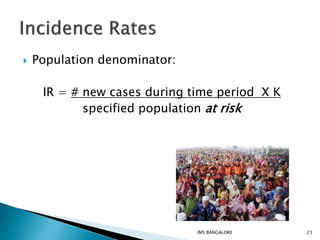  Population denominator:
IR = # new cases during time period X K
specified population at risk
23IMS BANGALORE
 