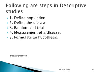  1. Define population
 2. Define the disease
 3. Randomized trial
 4. Measurement of a disease.
 5. Formulate an hypothesis.
31IMS BANGALORE
drpatki@gmail.com
 