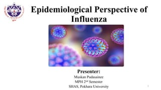 Epidemiological Perspective of
Influenza
Presenter:
Muskan Pudasainee
MPH 2nd Semester
SHAS, Pokhara University 1
 