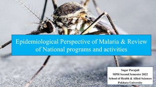 Epidemiological Perspective of Malaria & Review
of National programs and activities
Sagar Parajuli
MPH Second Semester 2022
School of Health & Allied Sciences
Pokhara University
 