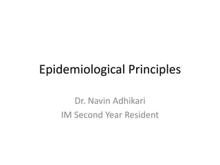 Epidemiological Principles
Dr. Navin Adhikari
IM Second Year Resident
 