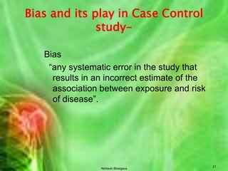   Gen. populationAkhilesh Bhargava16Control selection criteriaCharacteristics and sources of Cases Need to obtain comparable information             from cases and controls Practicality Cost Representative of population from where cases are drawn