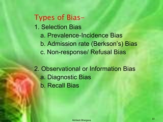 Akhilesh Bhargava17Advantages/Disadvantage of control sourcesSource                AdvantageDisadvantageHospital     - easy identification         - do not represent                     - belong to same class      exposure in 						        general                       - cooperative                      population                - min. non-response        - admission bias Gen .Pop.   - high comparability        - costly, more time,                                                        - recall bias                                                             - loss during study