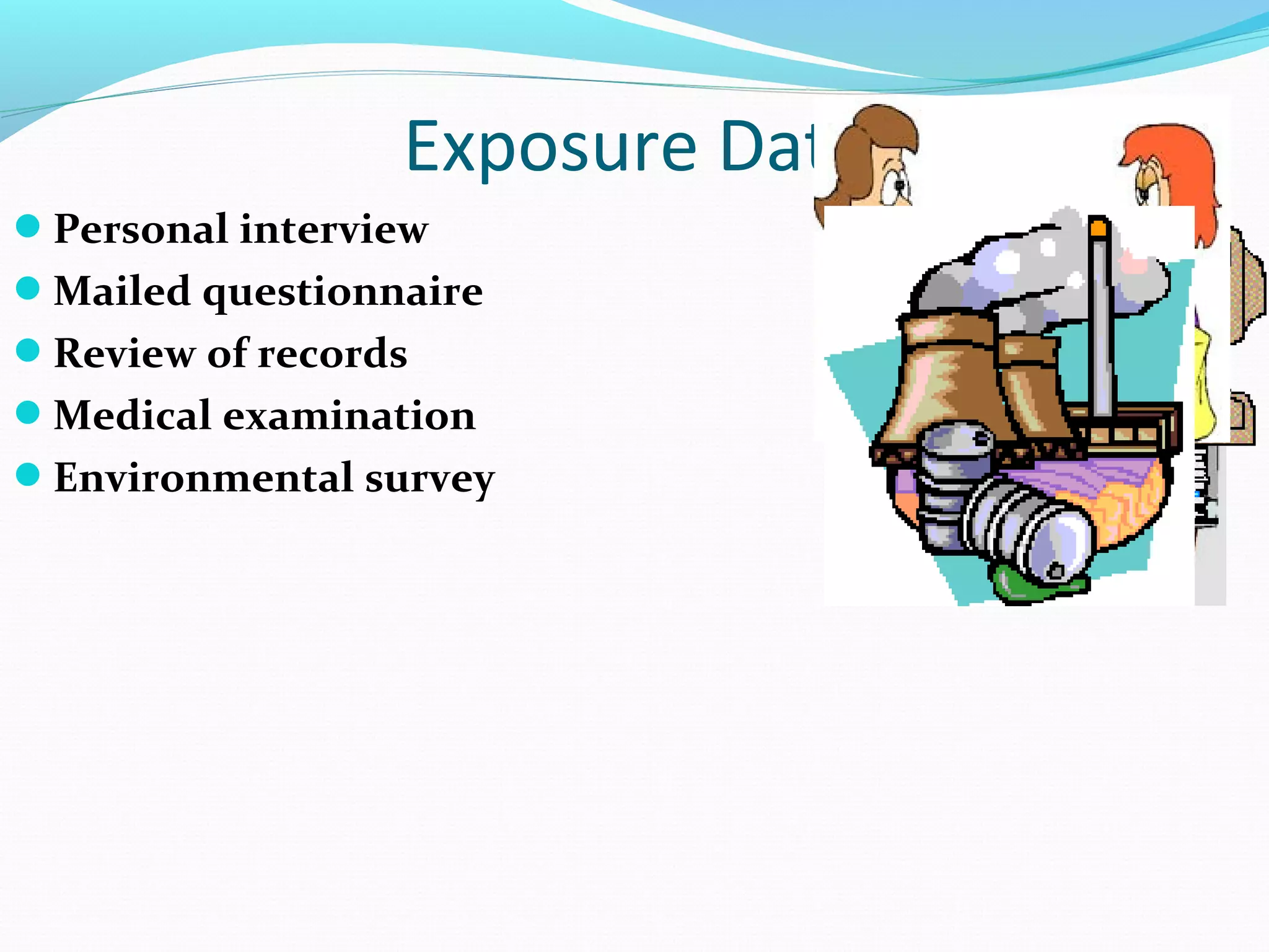 Exposure Data
Personal interview
Mailed questionnaire
Review of records
Medical examination
Environmental survey
 