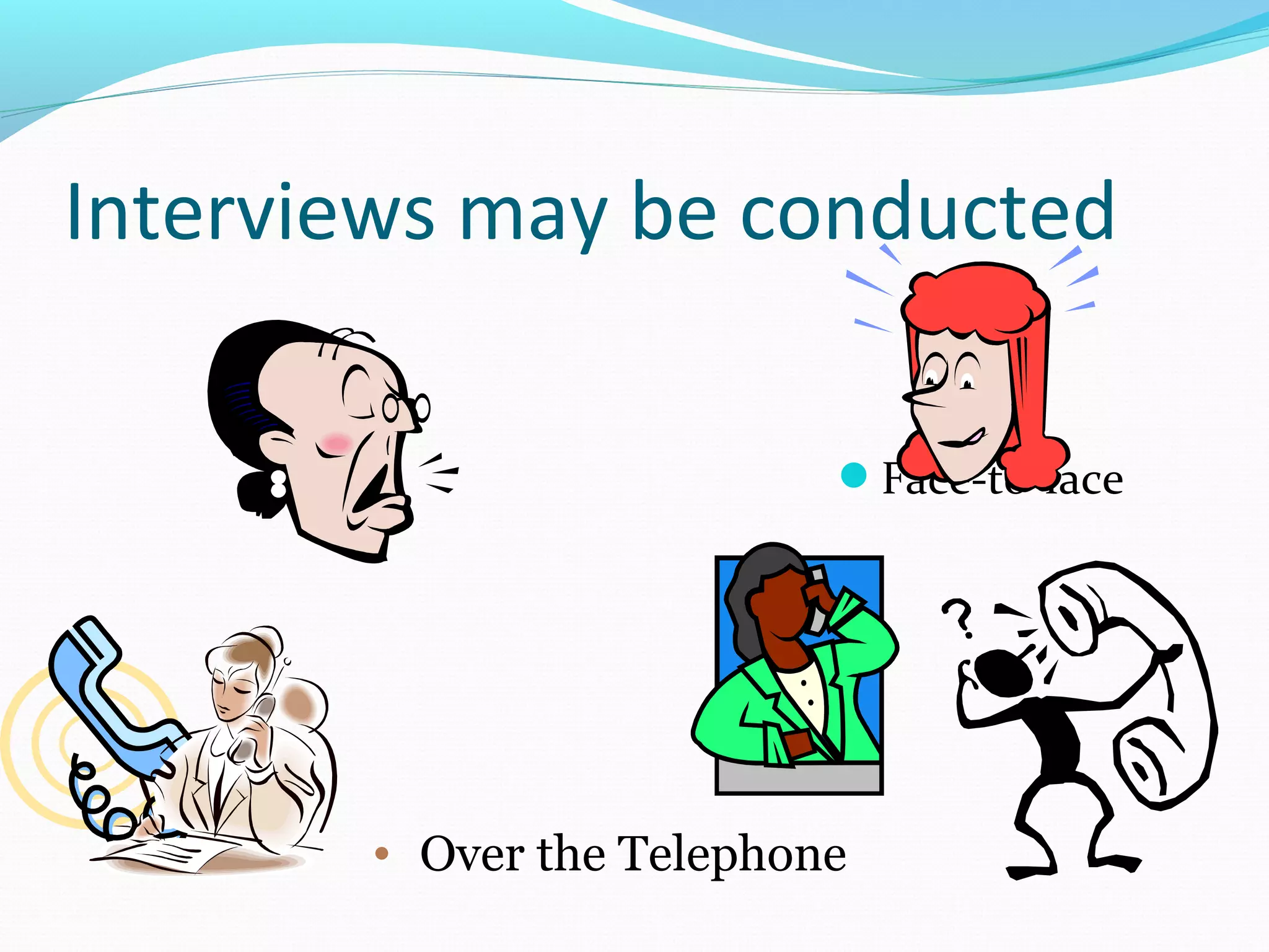Interviews may be conducted
Face-to-face
• Over the Telephone
 