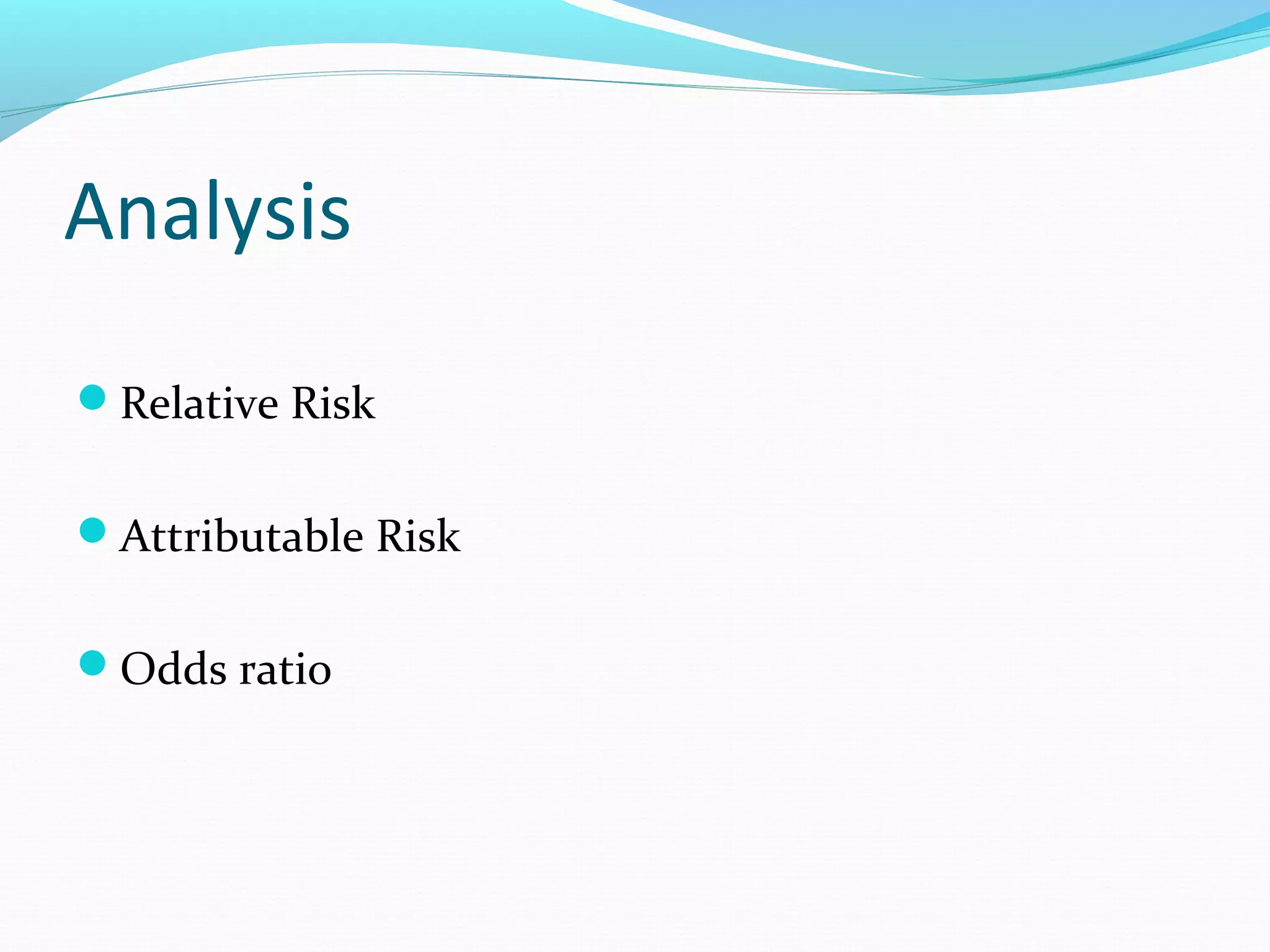 Analysis
Relative Risk
Attributable Risk
Odds ratio
 