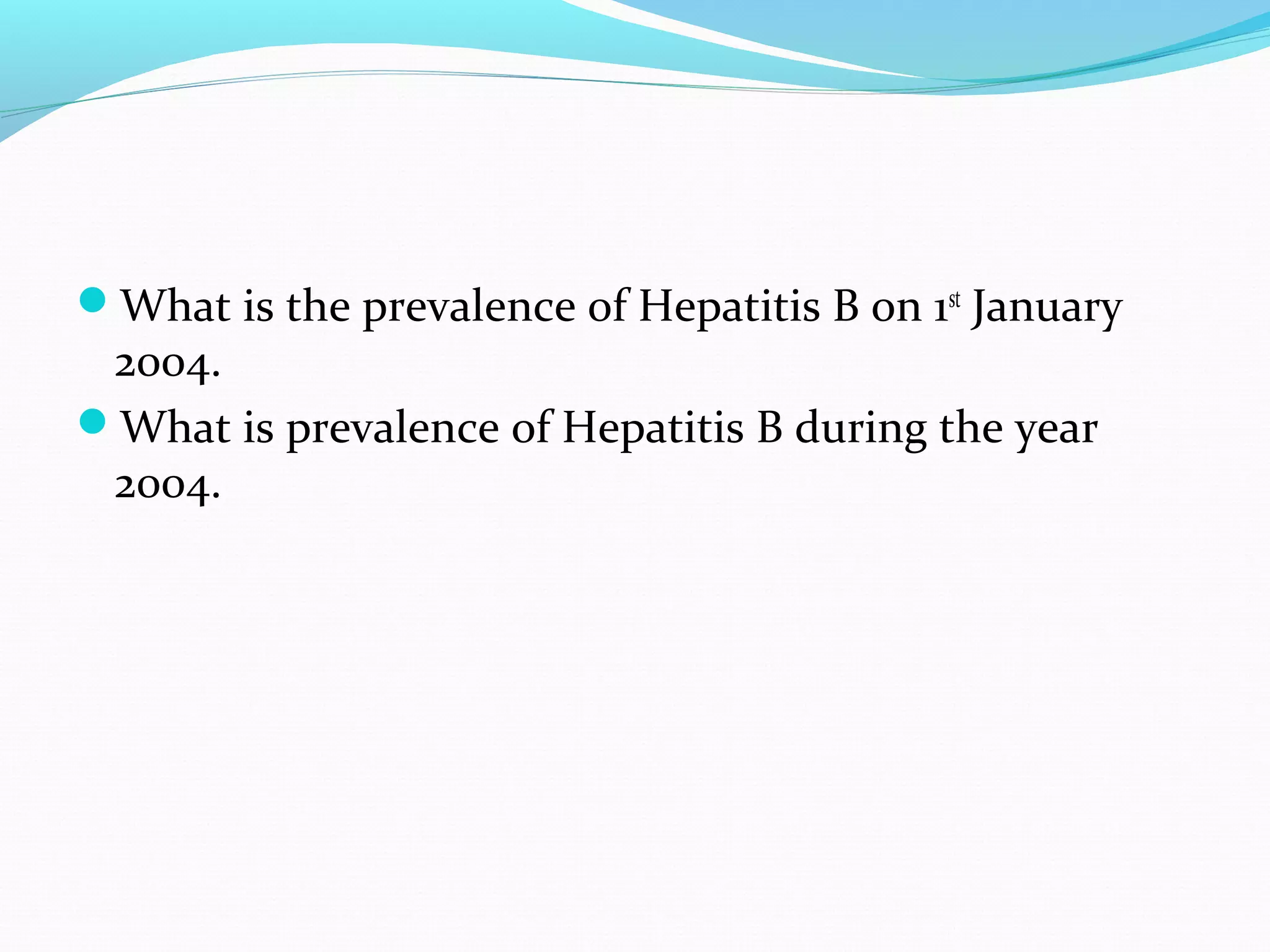 What is the prevalence of Hepatitis B on 1st
January
2004.
What is prevalence of Hepatitis B during the year
2004.
 