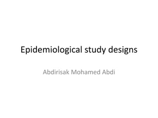 Epidemiological study designs
Abdirisak Mohamed Abdi
 