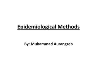 Epidemiological Methods
By: Muhammad Aurangzeb
 