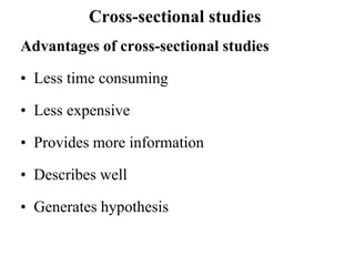 Cross-sectional studies
Advantages of cross-sectional studies
• Less time consuming
• Less expensive
• Provides more information
• Describes well
• Generates hypothesis
 