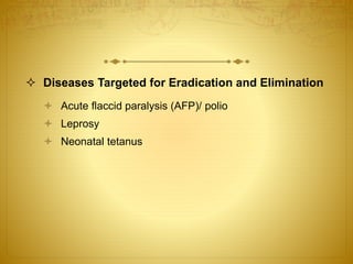  Diseases Targeted for Eradication and Elimination
 Acute flaccid paralysis (AFP)/ polio
 Leprosy
 Neonatal tetanus
 