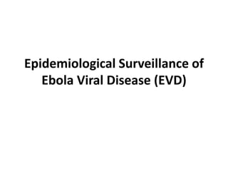 Epidemiological Surveillance of
Ebola Viral Disease (EVD)
 
