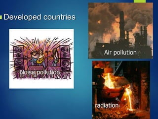  Developed countries
Air pollution
radiation
Noise pollution
 