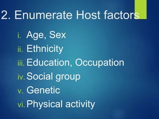 2. Enumerate Host factors
i. Age, Sex
ii. Ethnicity
iii. Education, Occupation
iv. Social group
v. Genetic
vi. Physical activity
 