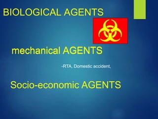 BIOLOGICAL AGENTS
-RTA, Domestic accident,
mechanical AGENTS
Socio-economic AGENTS
-RTA, Domestic accident,
mechanical AGENTS
 