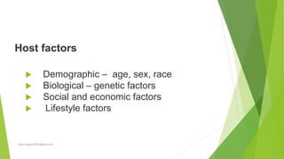 Host factors
 Demographic – age, sex, race
 Biological – genetic factors
 Social and economic factors
 Lifestyle factors
rajan.kawan1993@gmail.com
 