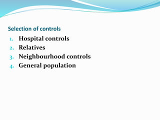 Selection of controls
1. Hospital controls
2. Relatives
3. Neighbourhood controls
4. General population
 