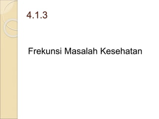4.1.3
Frekunsi Masalah Kesehatan
 