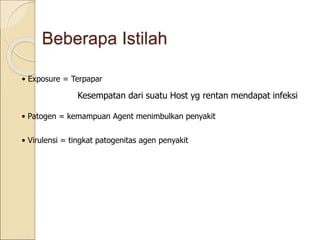 Beberapa Istilah
• Exposure = Terpapar
Kesempatan dari suatu Host yg rentan mendapat infeksi
• Patogen = kemampuan Agent menimbulkan penyakit
• Virulensi = tingkat patogenitas agen penyakit
 