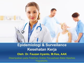 Epidemiologi & Surveilance
Kesehatan Kerja
Oleh: Dr. Fauzan Iryanto, M.Kes, AAK
Disampaikan pada Pelatihan Dokter Perusahaan Balai Hiperkes
Yogyakarta,
 