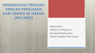 EPIDEMIOLOGI PENYAKIT 
DENGAN PENULARAN 
DARI ORANG KE ORANG 
(HIV/AIDS) 
Kelompok 1 
Herlina Sri Wahyuni 
Mutiara Khairunnisa 
Shafa Nabilah Eka Puteri 
 