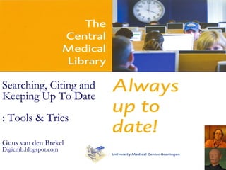 Searching, Citing and  Keeping Up To Date  : Tools & Trics   Guus van den Brekel Di gicmb.blogspot.com 