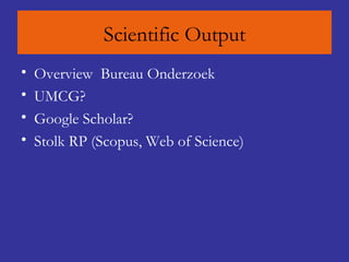 Scientific Output Overview  Bureau Onderzoek UMCG ? Google  Scholar ? Stolk RP ( Scopus , Web of Science) 